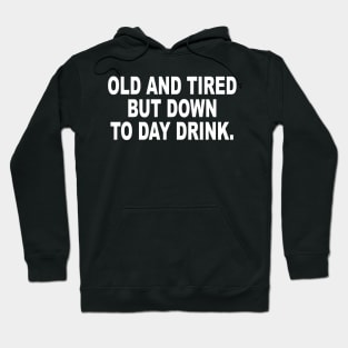 Old and Tired But Down to Day Drink - Day Drinking Humor Beer Hoodie